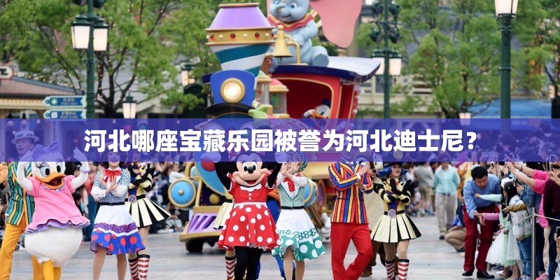 河北哪座宝藏乐园被誉为河北迪士尼？