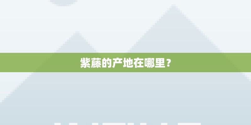 紫藤的产地在哪里？