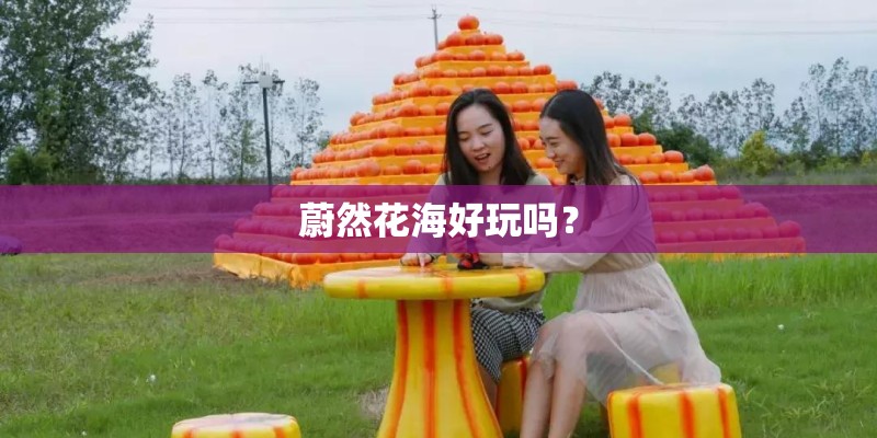 蔚然花海好玩吗？