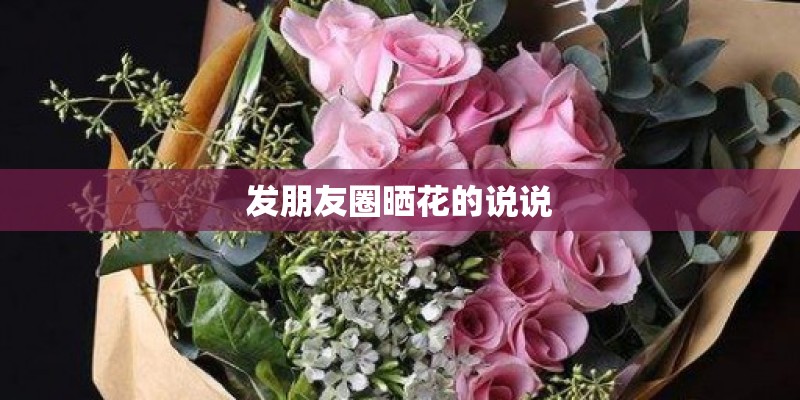 发朋友圈晒花的说说