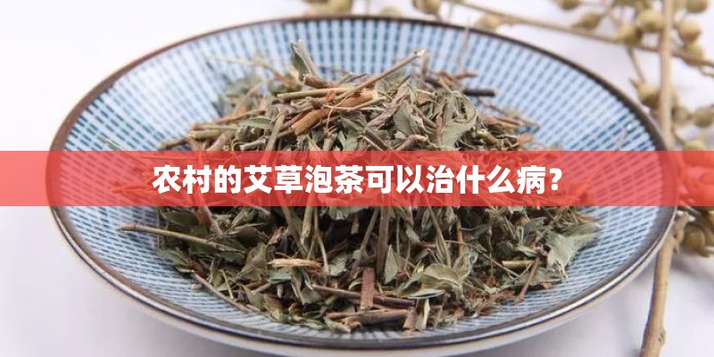 农村的艾草泡茶可以治什么病？