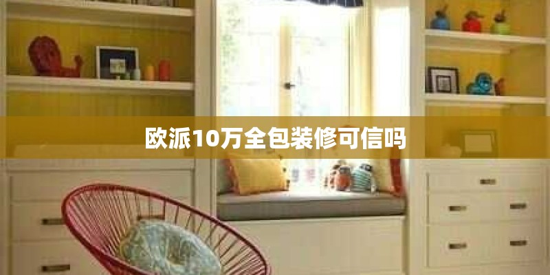 欧派10万全包装修可信吗