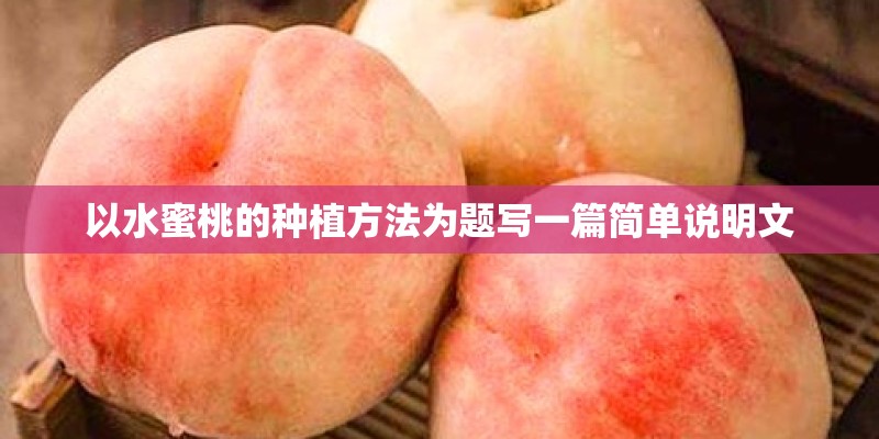 以水蜜桃的种植方法为题写一篇简单说明文