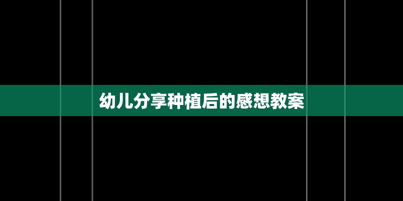 幼儿分享种植后的感想教案
