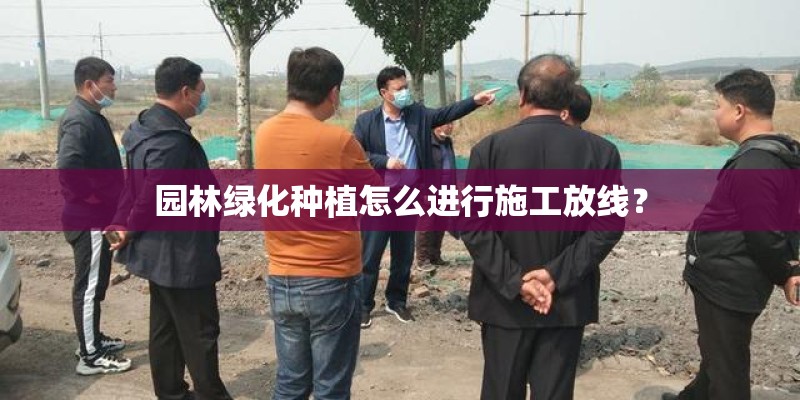 园林绿化种植怎么进行施工放线？