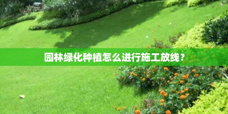 园林绿化种植怎么进行施工放线？