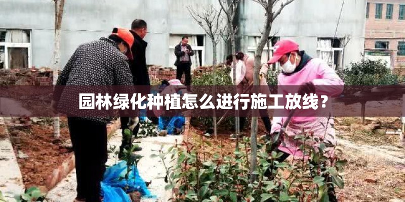 园林绿化种植怎么进行施工放线？