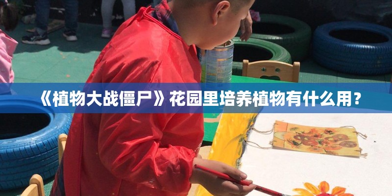 《植物大战僵尸》花园里培养植物有什么用？
