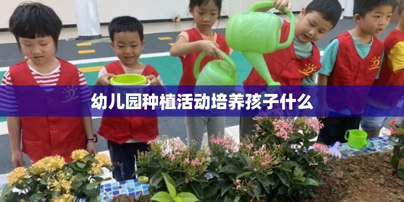 幼儿园种植活动培养孩子什么