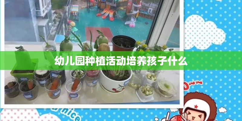 幼儿园种植活动培养孩子什么