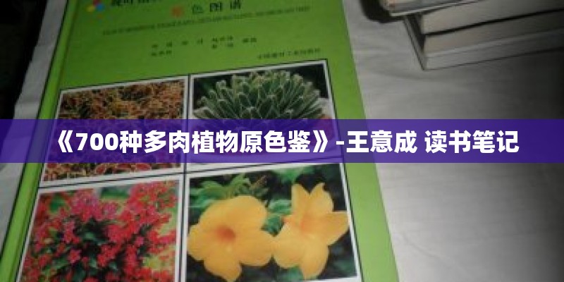 《700种多肉植物原色鉴》-王意成 读书笔记
