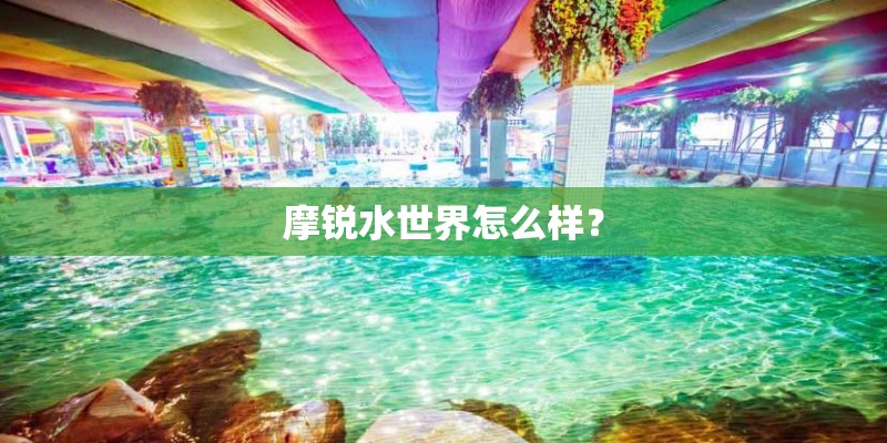 摩锐水世界怎么样？