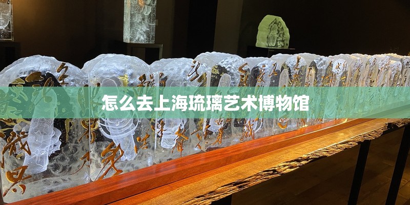 怎么去上海琉璃艺术博物馆