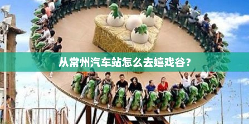 从常州汽车站怎么去嬉戏谷？