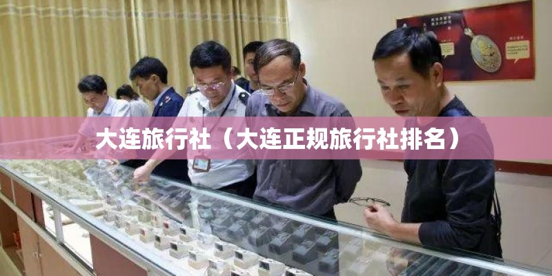 大连旅行社（大连正规旅行社排名）