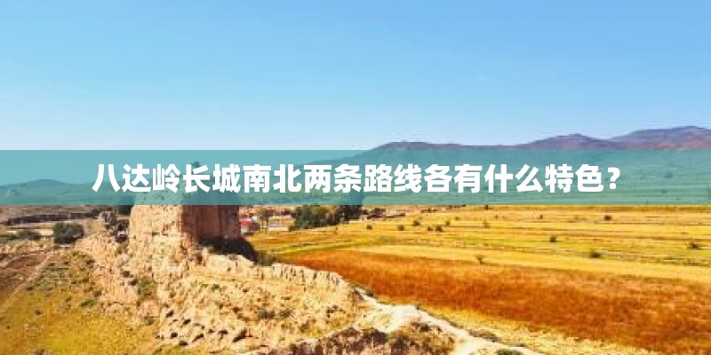八达岭长城南北两条路线各有什么特色？