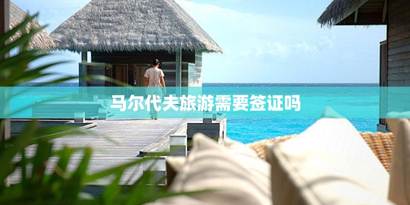 马尔代夫旅游需要签证吗