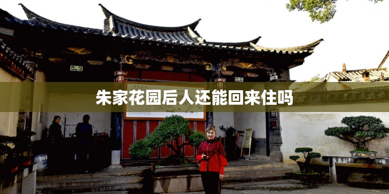 朱家花园后人还能回来住吗