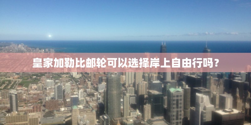 皇家加勒比邮轮可以选择岸上自由行吗？
