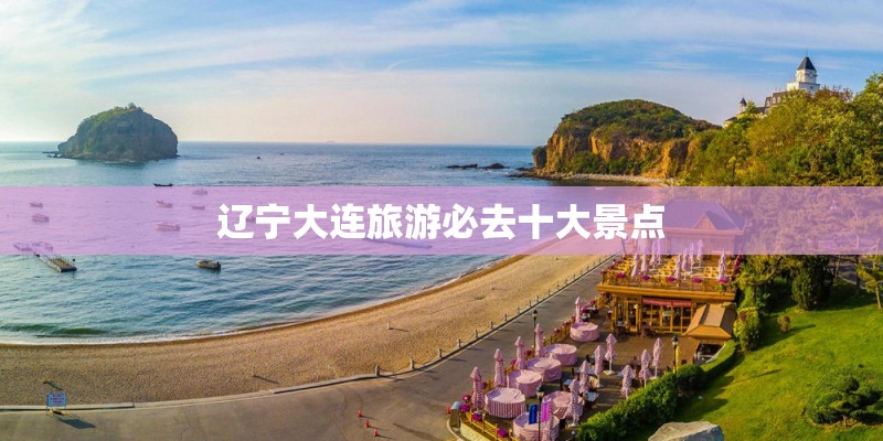 辽宁大连旅游必去十大景点