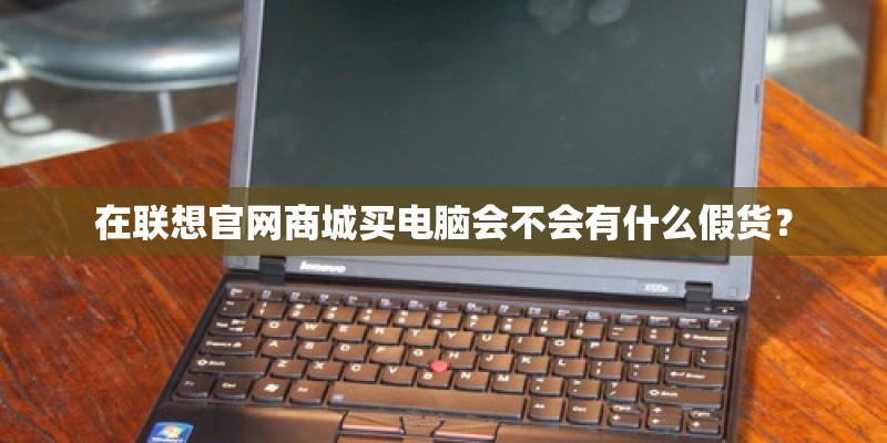 在联想官网商城买电脑会不会有什么假货？