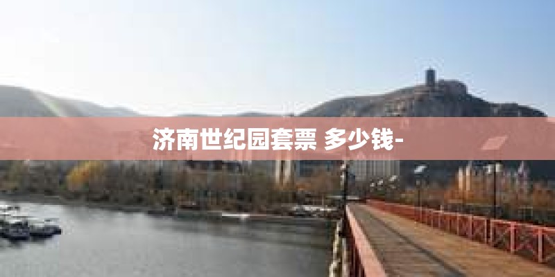 济南世纪园套票 多少钱-