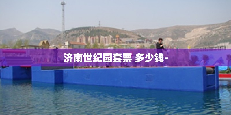 济南世纪园套票 多少钱-