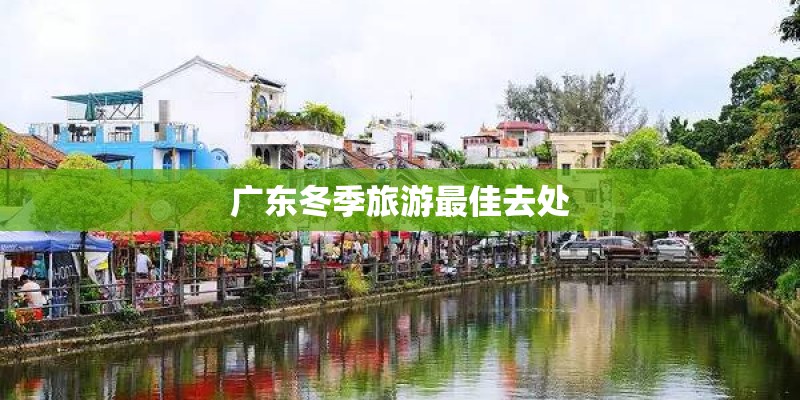广东冬季旅游最佳去处