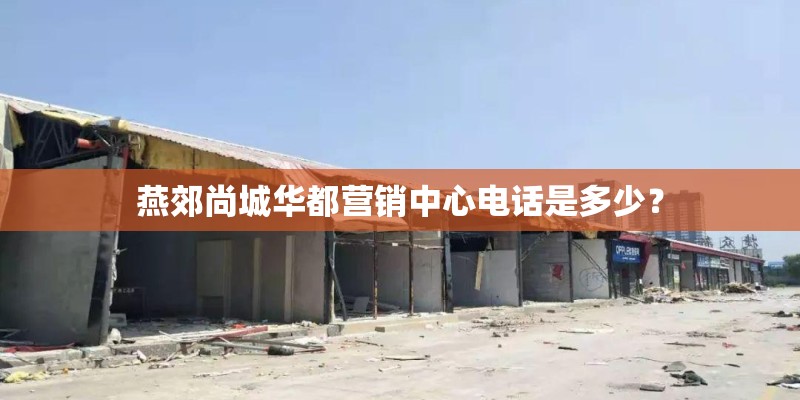 燕郊尚城华都营销中心电话是多少？