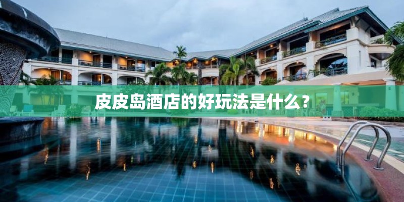 皮皮岛酒店的好玩法是什么？