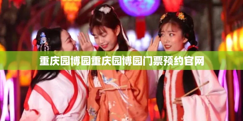 重庆园博园重庆园博园门票预约官网
