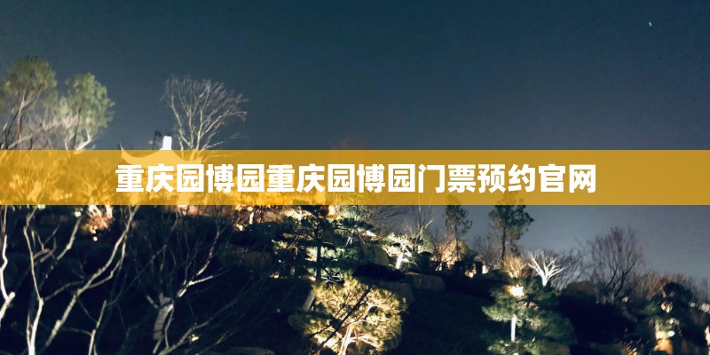 重庆园博园重庆园博园门票预约官网