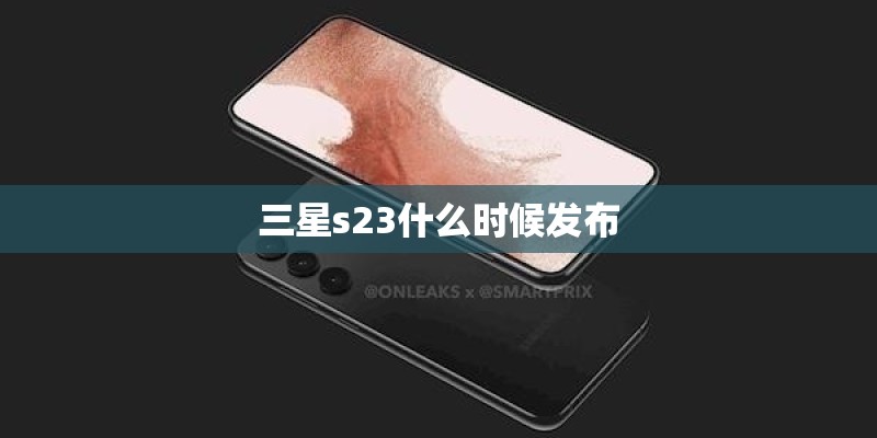 三星s23什么时候发布