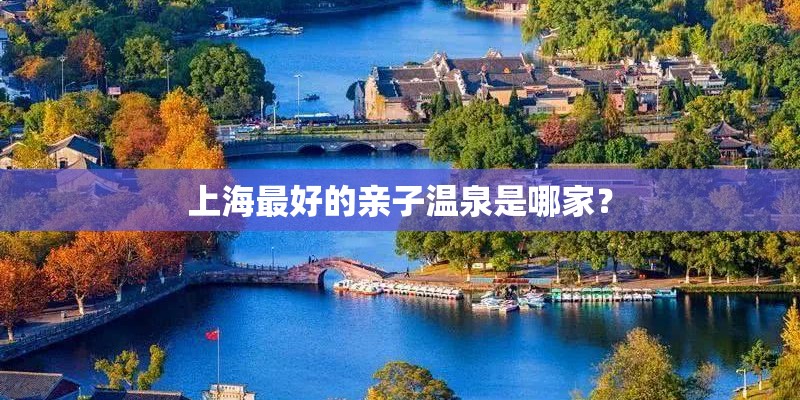 上海最好的亲子温泉是哪家？
