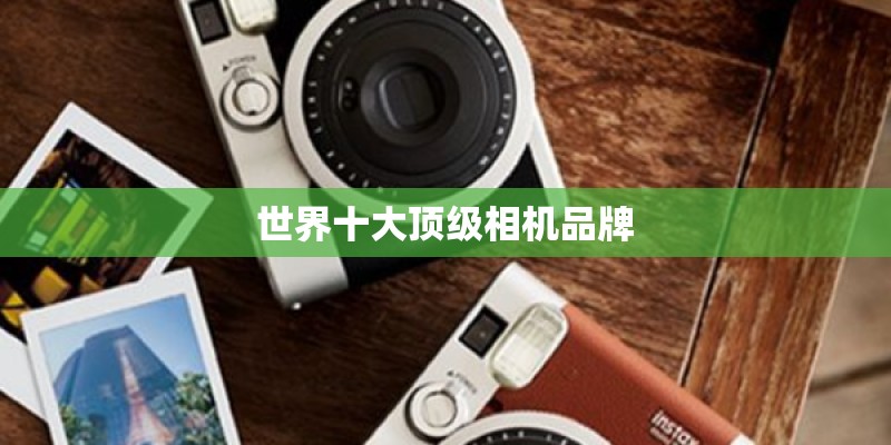 世界十大顶级相机品牌