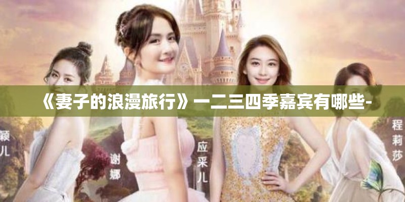 《妻子的浪漫旅行》一二三四季嘉宾有哪些-