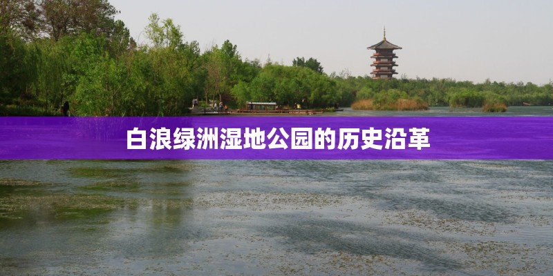 白浪绿洲湿地公园的历史沿革