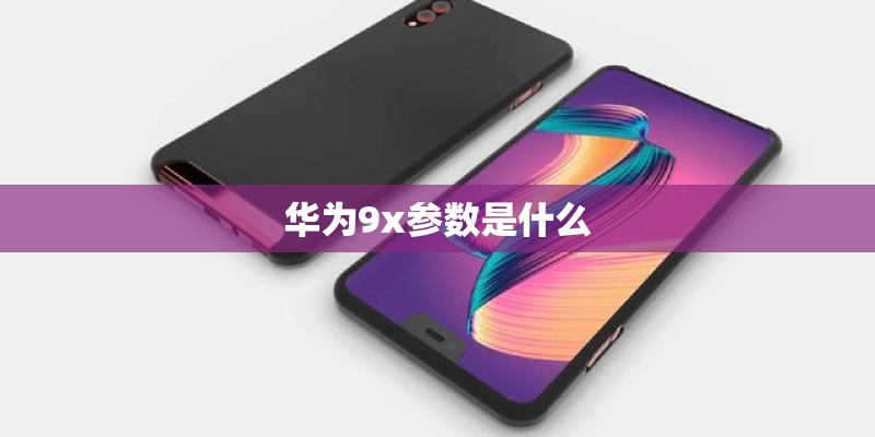 华为9x参数是什么
