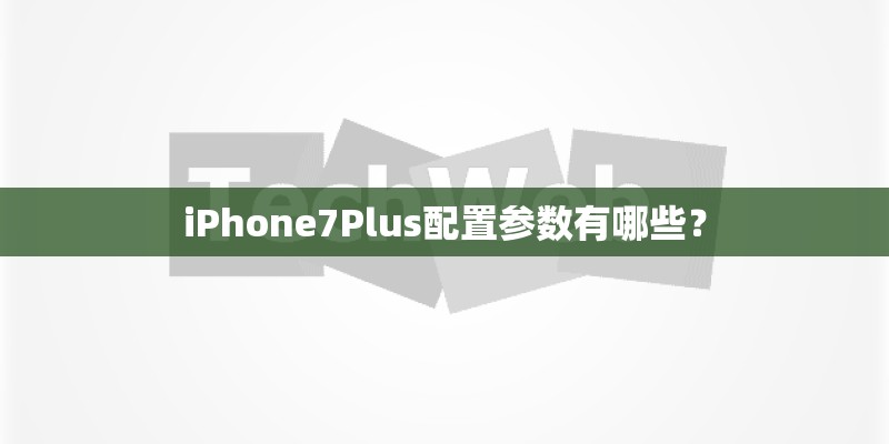 iPhone7Plus配置参数有哪些？