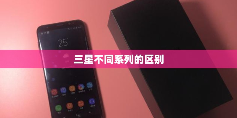 三星不同系列的区别