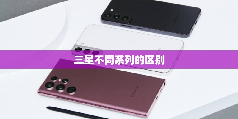 三星不同系列的区别