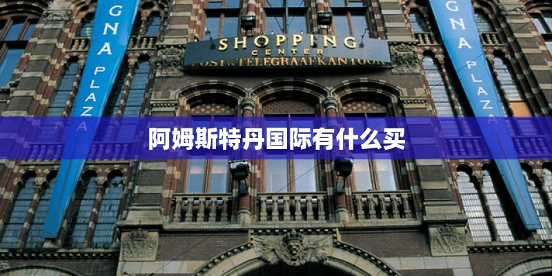 阿姆斯特丹国际有什么买