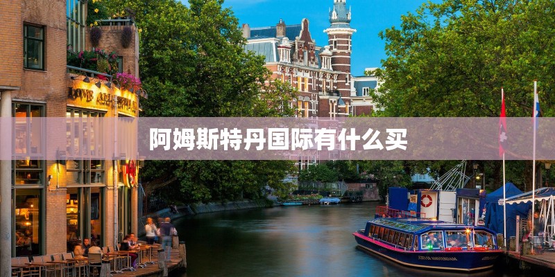 阿姆斯特丹国际有什么买
