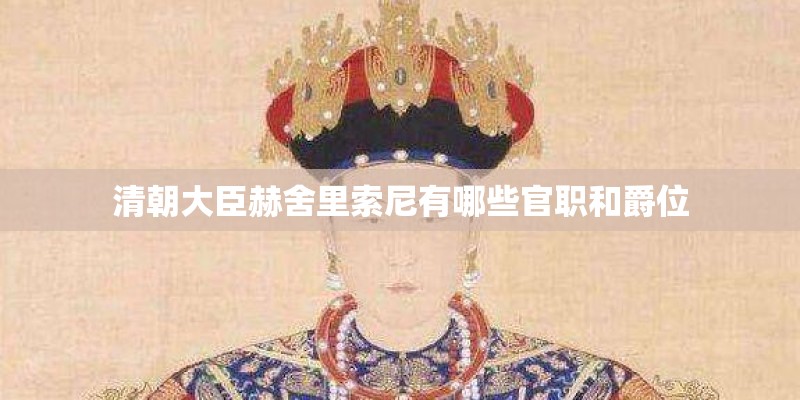 清朝大臣赫舍里索尼有哪些官职和爵位
