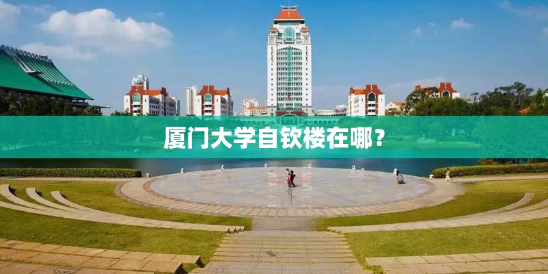 厦门大学自钦楼在哪？