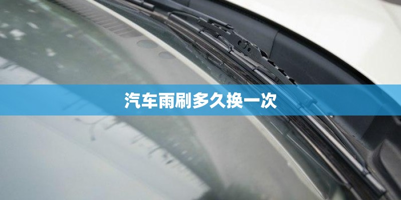 汽车雨刷多久换一次
