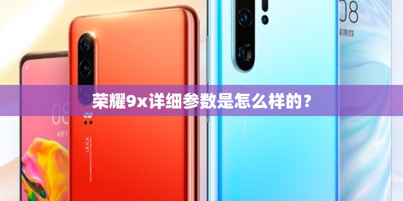 荣耀9x详细参数是怎么样的？