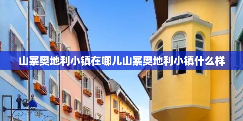 山寨奥地利小镇在哪儿山寨奥地利小镇什么样