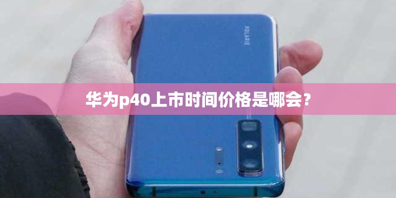 华为p40上市时间价格是哪会？
