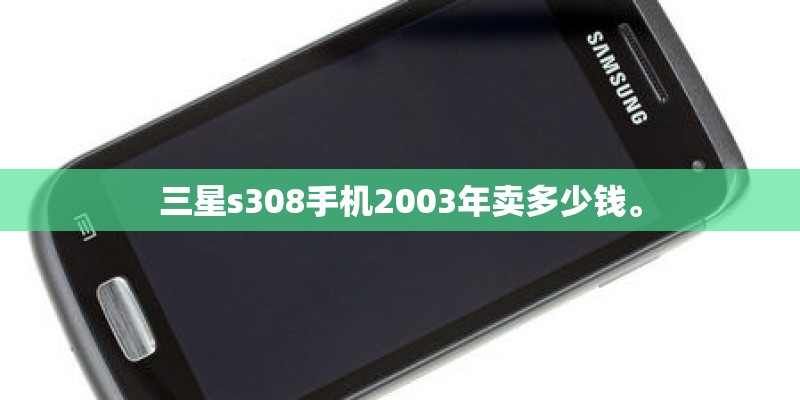 三星s308手机2003年卖多少钱。
